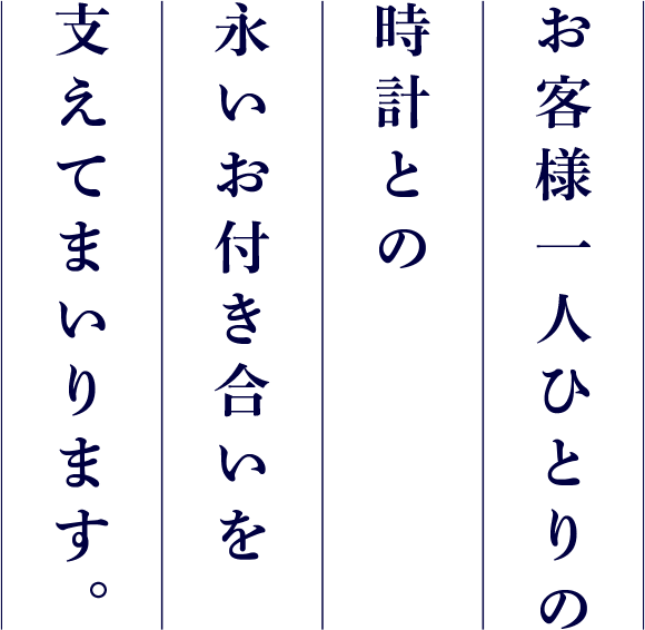 お客様一人ひとりの時計との永いお付き合いを支えてまいります。